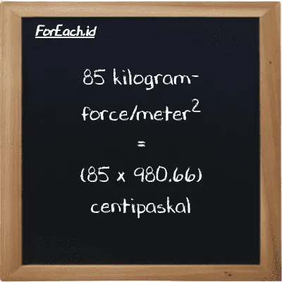 Cara konversi kilogram-force/meter<sup>2</sup> ke centipaskal (kgf/m<sup>2</sup> ke cPa): 85 kilogram-force/meter<sup>2</sup> (kgf/m<sup>2</sup>) setara dengan 85 dikalikan dengan 980.66 centipaskal (cPa)
